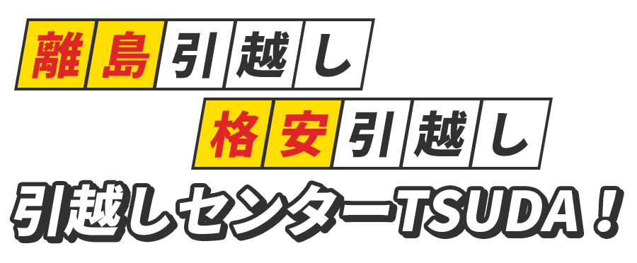 離島引越し・格安引越しは、引越しセンターTSUDA!